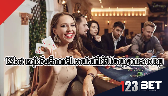 123bet เหตุใดจึงเลือกคาสิโนออนไลน์ที่ได้รับใบอนุญาตและควบคุม