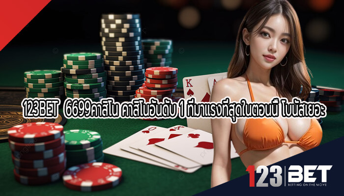 6699คาสิโน คาสิโนอันดับ 1 ที่มาแรงที่สุดในตอนนี้ โบนัสเยอะ